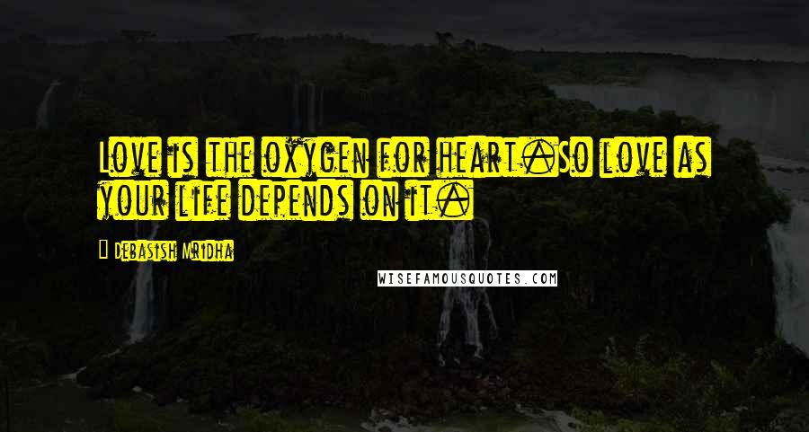 Debasish Mridha Quotes: Love is the oxygen for heart.So love as your life depends on it.