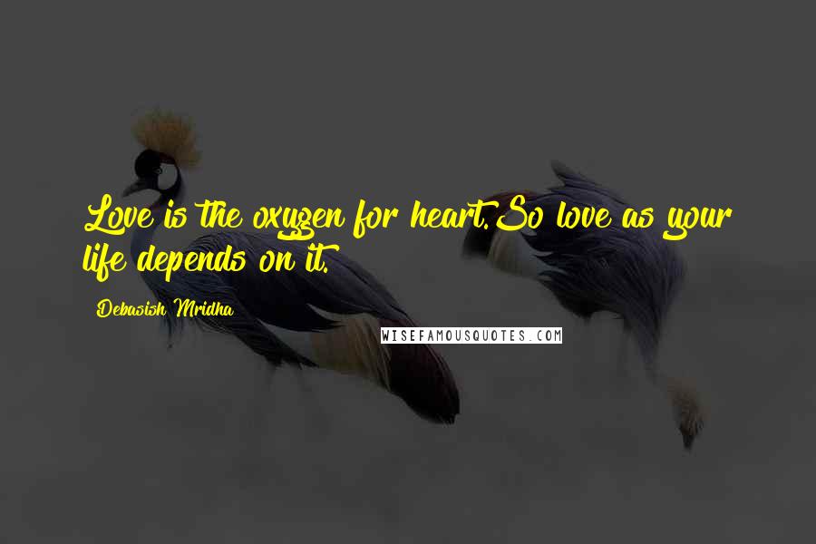 Debasish Mridha Quotes: Love is the oxygen for heart.So love as your life depends on it.