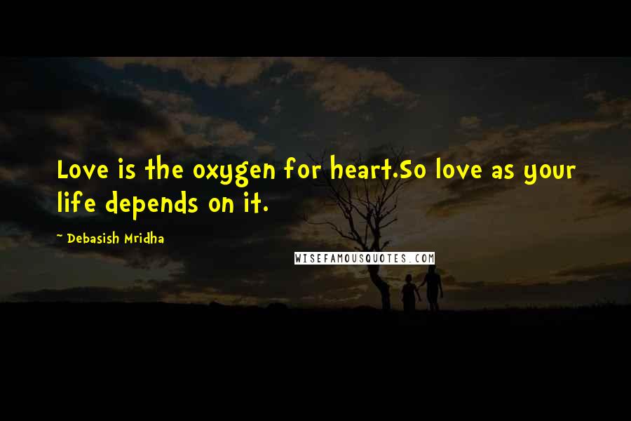 Debasish Mridha Quotes: Love is the oxygen for heart.So love as your life depends on it.