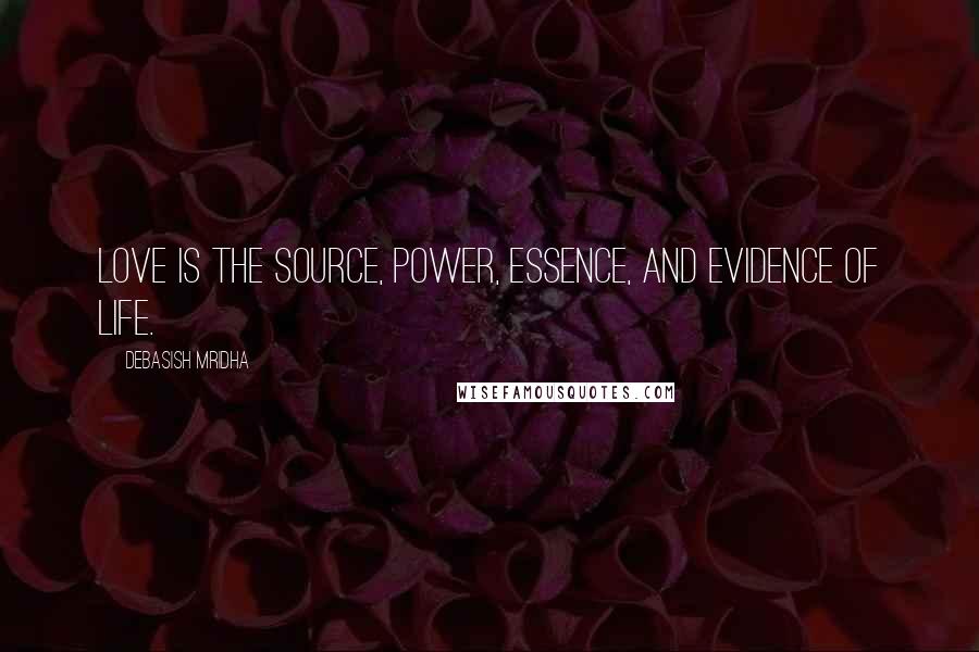 Debasish Mridha Quotes: Love is the source, power, essence, and evidence of life.