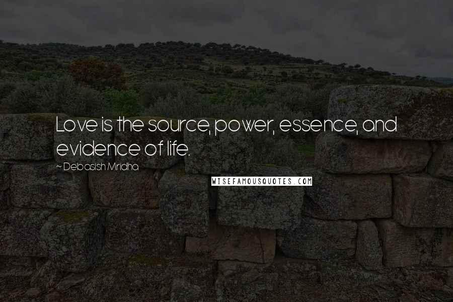 Debasish Mridha Quotes: Love is the source, power, essence, and evidence of life.