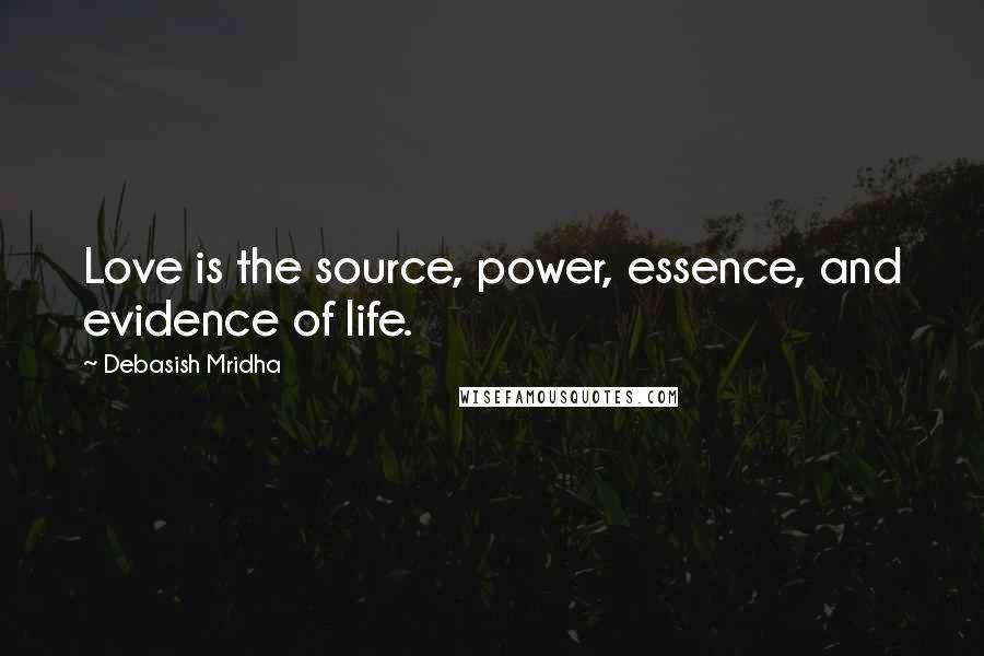 Debasish Mridha Quotes: Love is the source, power, essence, and evidence of life.