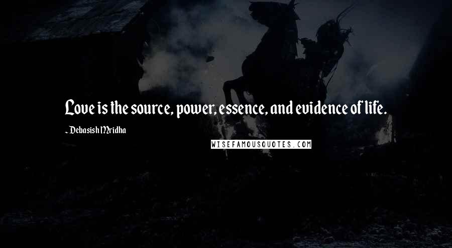 Debasish Mridha Quotes: Love is the source, power, essence, and evidence of life.