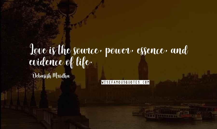 Debasish Mridha Quotes: Love is the source, power, essence, and evidence of life.