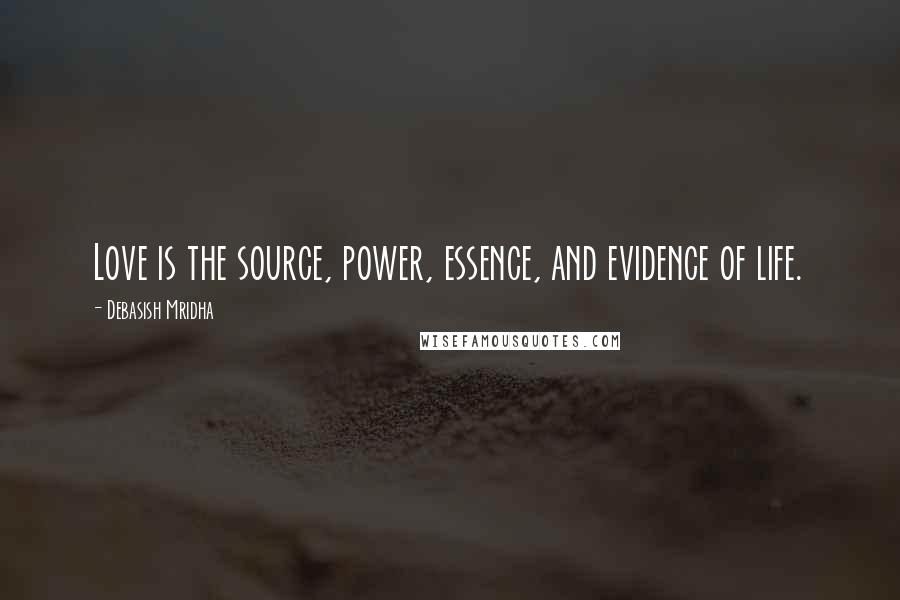 Debasish Mridha Quotes: Love is the source, power, essence, and evidence of life.