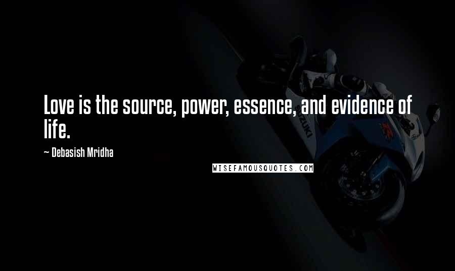 Debasish Mridha Quotes: Love is the source, power, essence, and evidence of life.