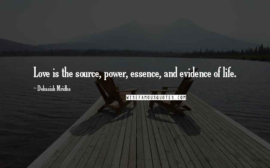 Debasish Mridha Quotes: Love is the source, power, essence, and evidence of life.