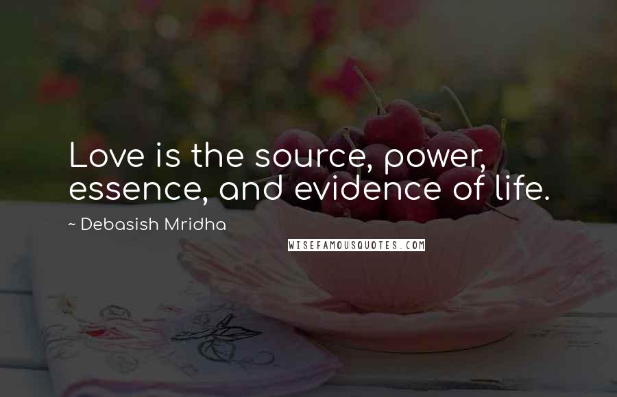 Debasish Mridha Quotes: Love is the source, power, essence, and evidence of life.