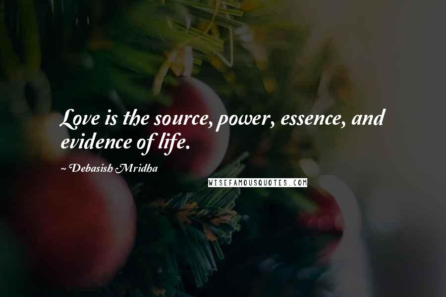 Debasish Mridha Quotes: Love is the source, power, essence, and evidence of life.