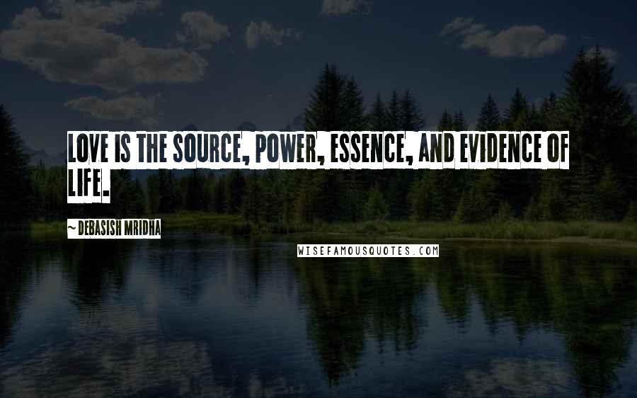 Debasish Mridha Quotes: Love is the source, power, essence, and evidence of life.