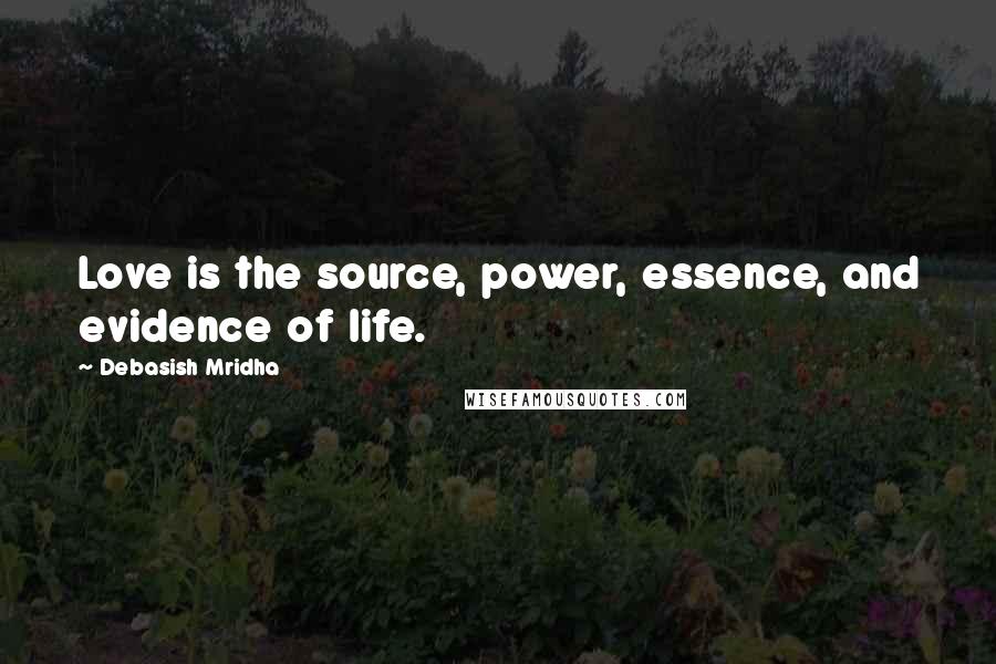 Debasish Mridha Quotes: Love is the source, power, essence, and evidence of life.