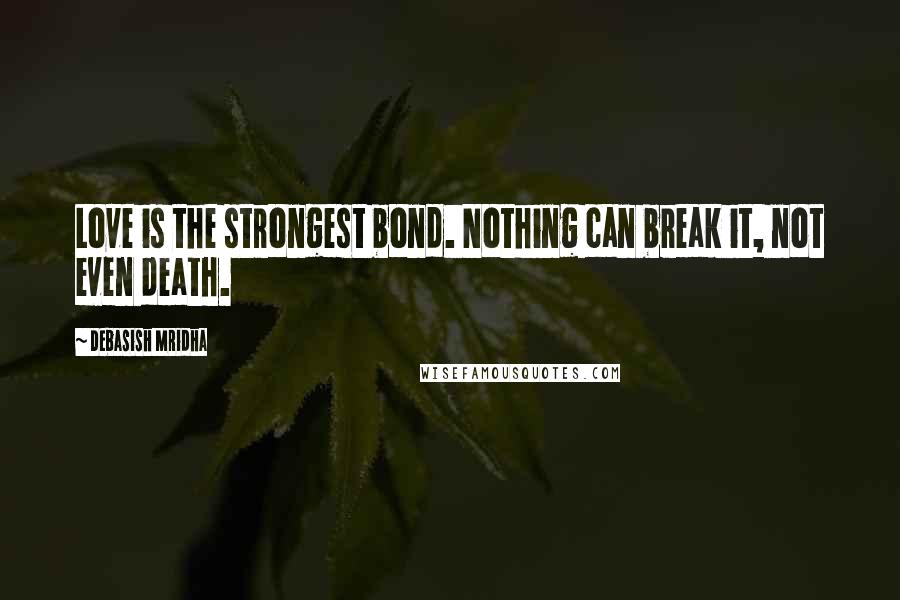 Debasish Mridha Quotes: Love is the strongest bond. Nothing can break it, not even death.