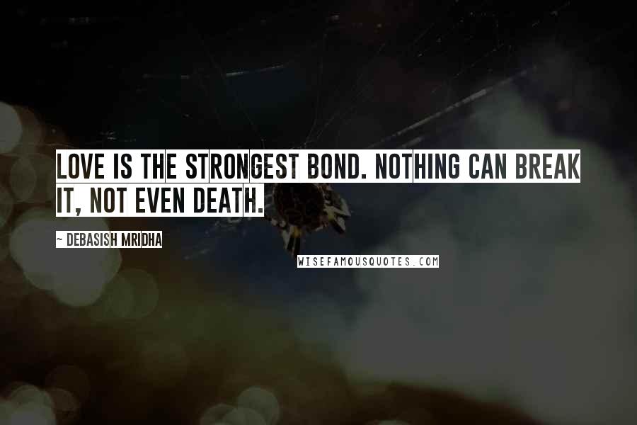 Debasish Mridha Quotes: Love is the strongest bond. Nothing can break it, not even death.