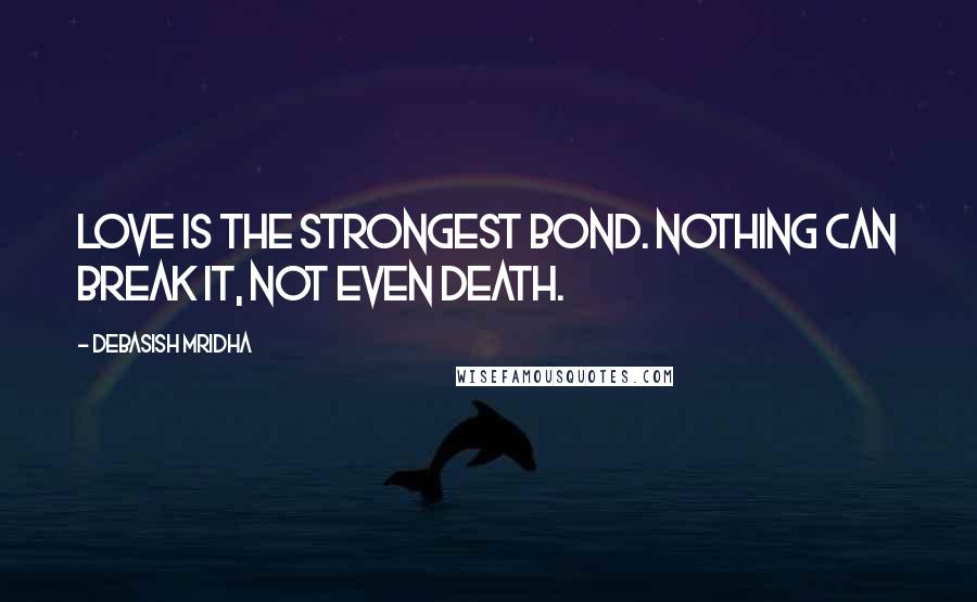 Debasish Mridha Quotes: Love is the strongest bond. Nothing can break it, not even death.