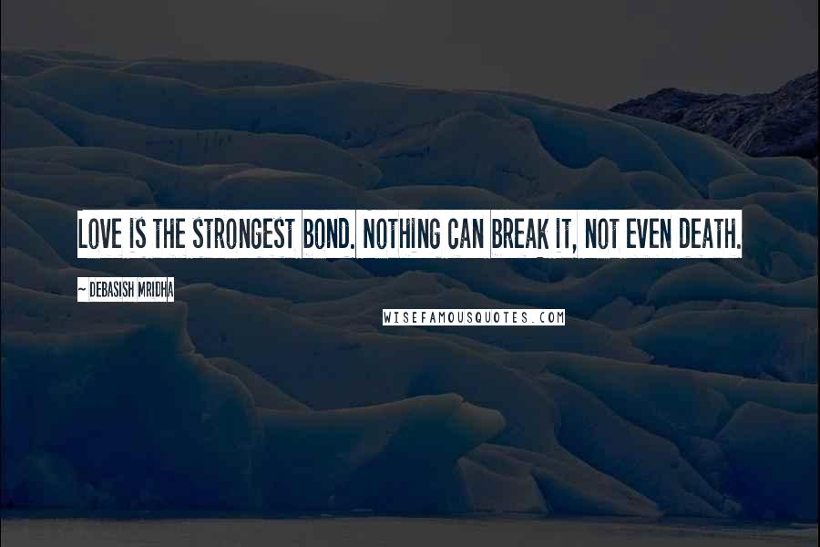 Debasish Mridha Quotes: Love is the strongest bond. Nothing can break it, not even death.