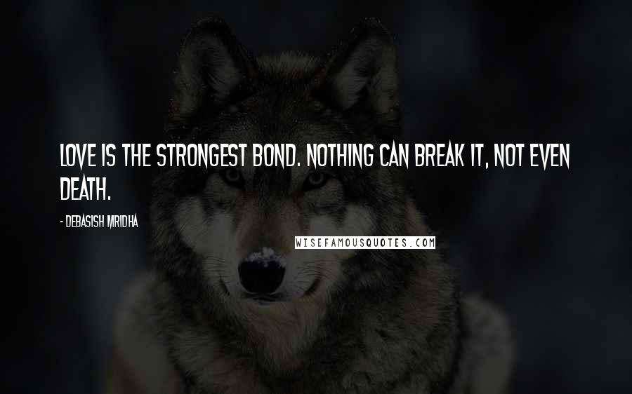 Debasish Mridha Quotes: Love is the strongest bond. Nothing can break it, not even death.