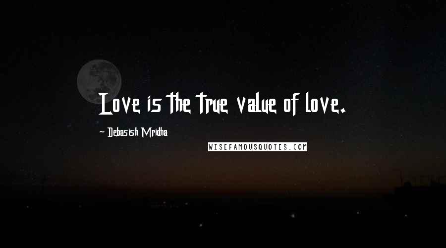 Debasish Mridha Quotes: Love is the true value of love.