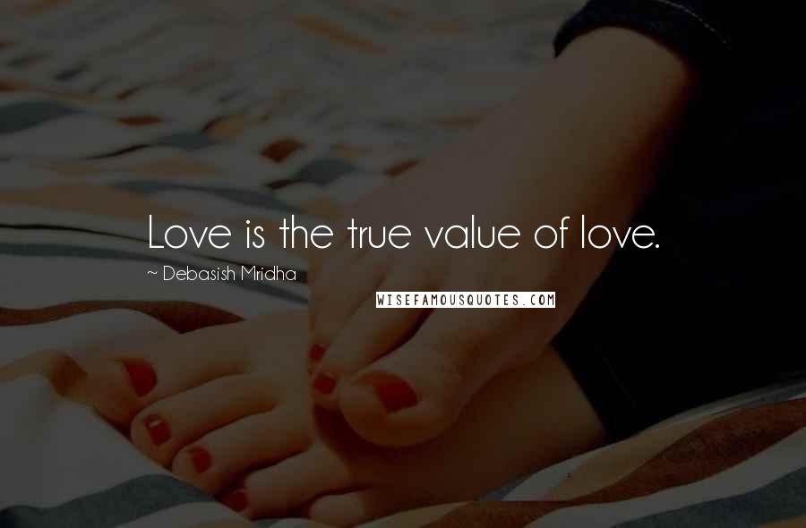 Debasish Mridha Quotes: Love is the true value of love.