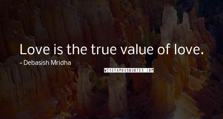 Debasish Mridha Quotes: Love is the true value of love.