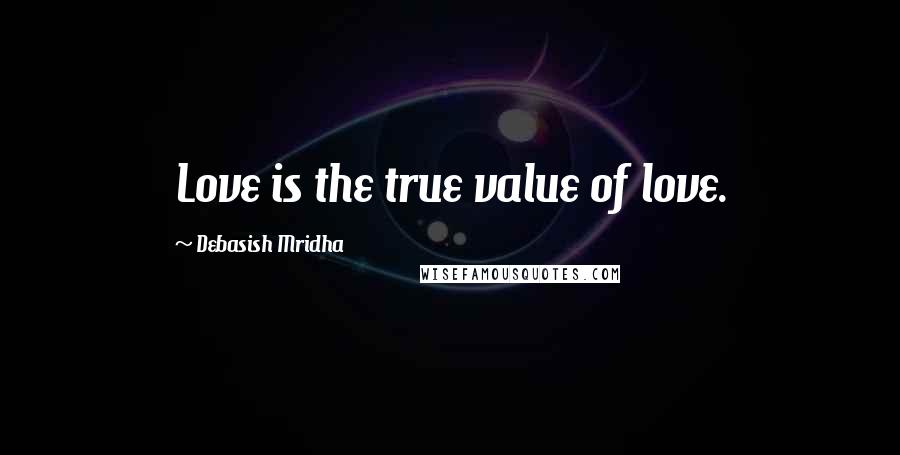 Debasish Mridha Quotes: Love is the true value of love.