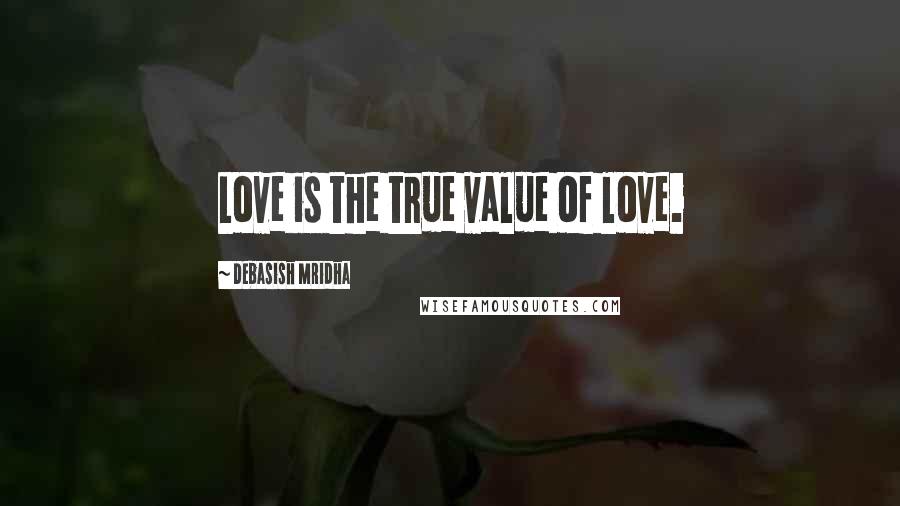 Debasish Mridha Quotes: Love is the true value of love.