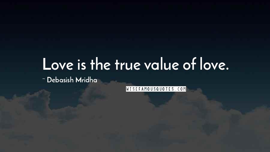 Debasish Mridha Quotes: Love is the true value of love.