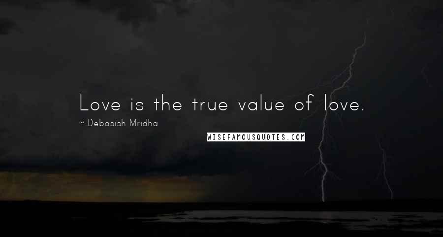 Debasish Mridha Quotes: Love is the true value of love.