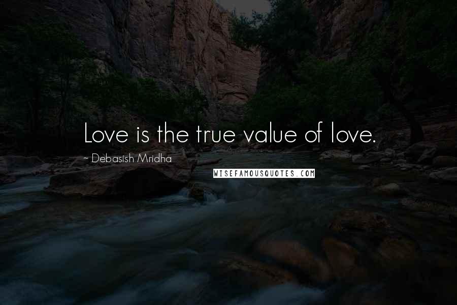 Debasish Mridha Quotes: Love is the true value of love.