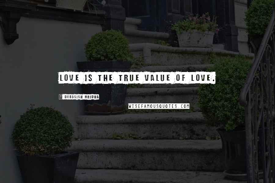 Debasish Mridha Quotes: Love is the true value of love.