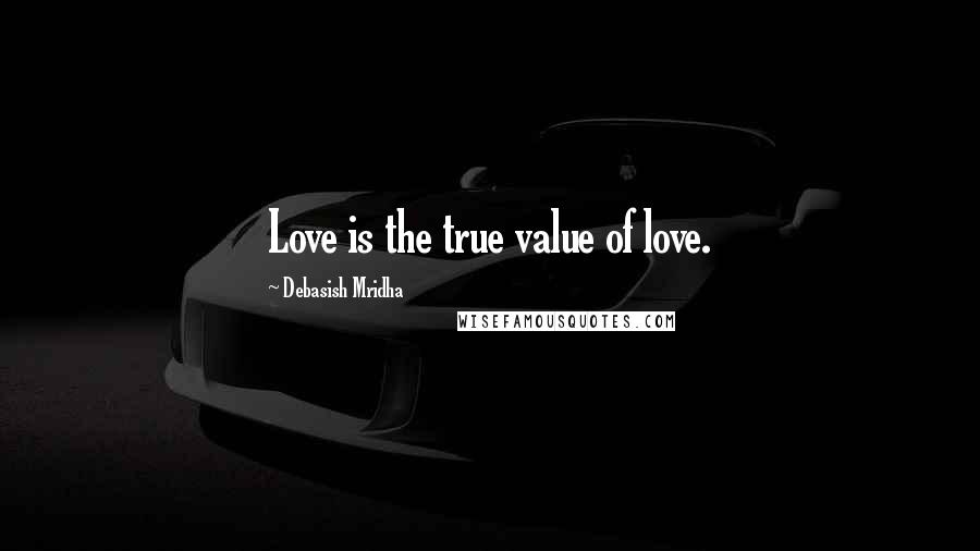 Debasish Mridha Quotes: Love is the true value of love.