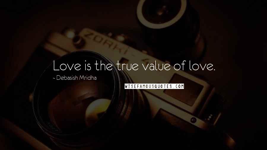 Debasish Mridha Quotes: Love is the true value of love.