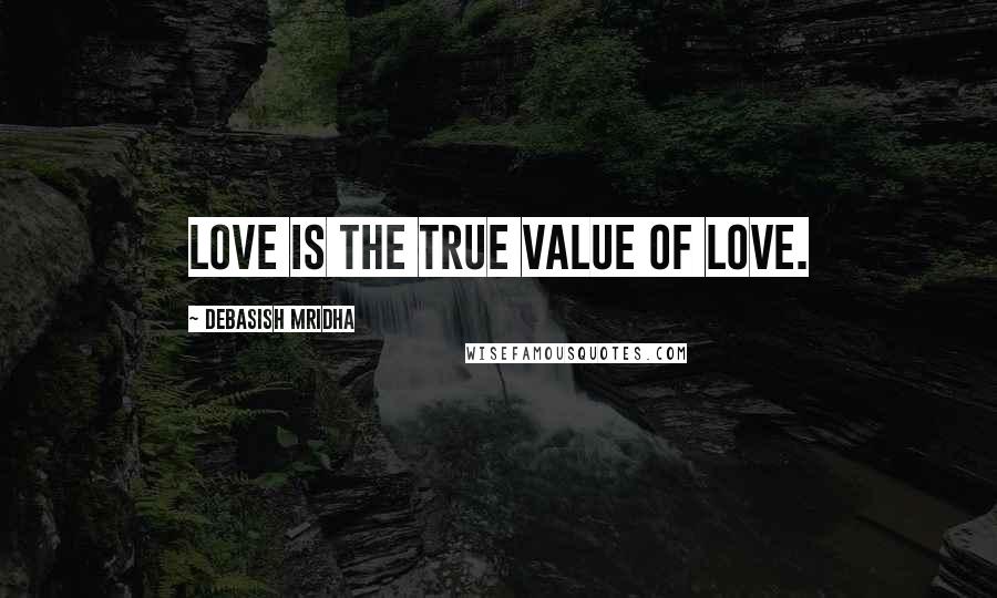 Debasish Mridha Quotes: Love is the true value of love.