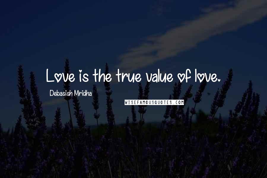 Debasish Mridha Quotes: Love is the true value of love.