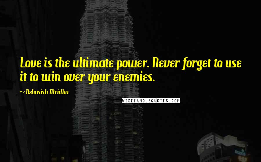 Debasish Mridha Quotes: Love is the ultimate power. Never forget to use it to win over your enemies.