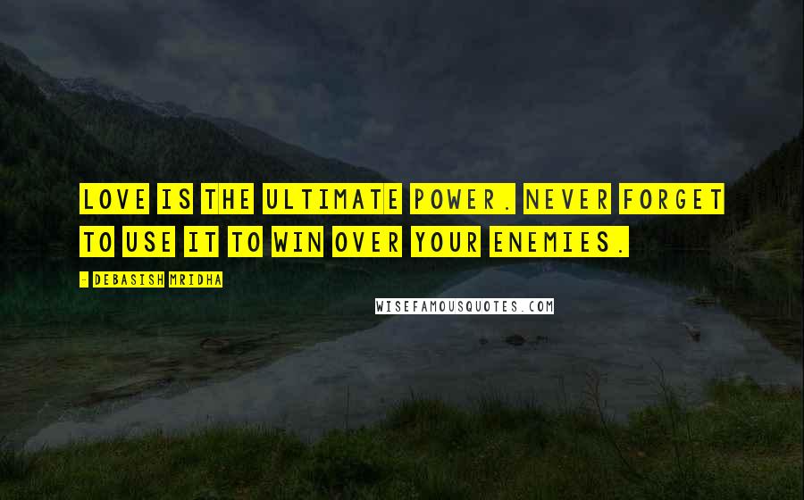 Debasish Mridha Quotes: Love is the ultimate power. Never forget to use it to win over your enemies.