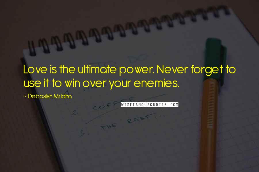 Debasish Mridha Quotes: Love is the ultimate power. Never forget to use it to win over your enemies.