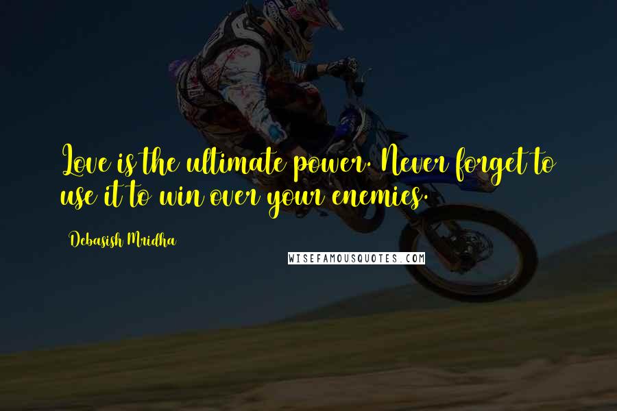 Debasish Mridha Quotes: Love is the ultimate power. Never forget to use it to win over your enemies.