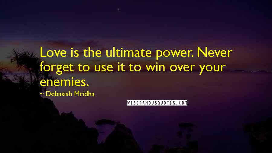 Debasish Mridha Quotes: Love is the ultimate power. Never forget to use it to win over your enemies.