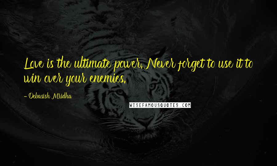Debasish Mridha Quotes: Love is the ultimate power. Never forget to use it to win over your enemies.