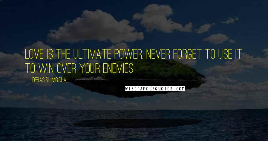 Debasish Mridha Quotes: Love is the ultimate power. Never forget to use it to win over your enemies.