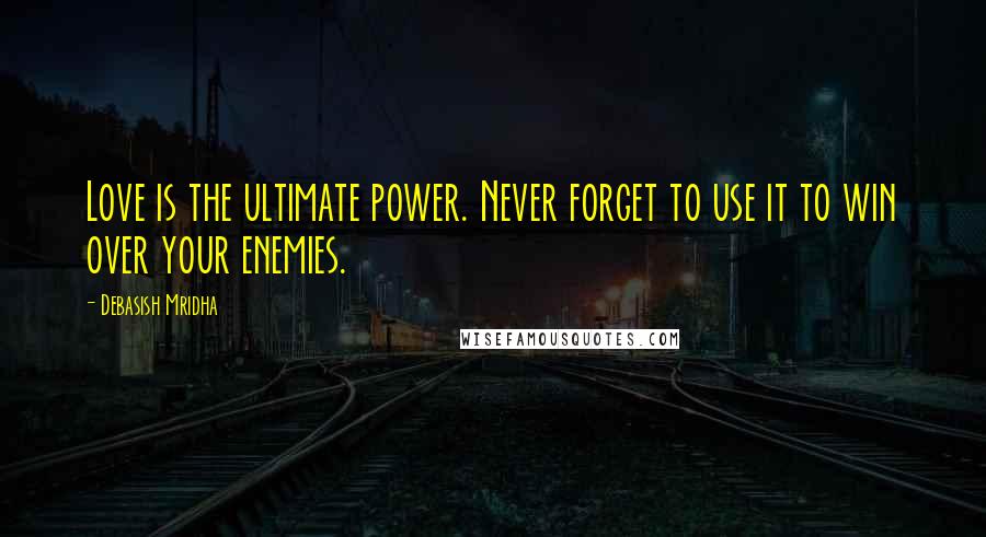Debasish Mridha Quotes: Love is the ultimate power. Never forget to use it to win over your enemies.