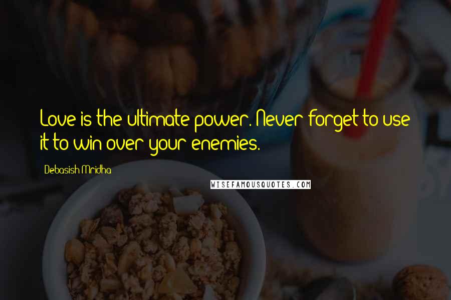 Debasish Mridha Quotes: Love is the ultimate power. Never forget to use it to win over your enemies.