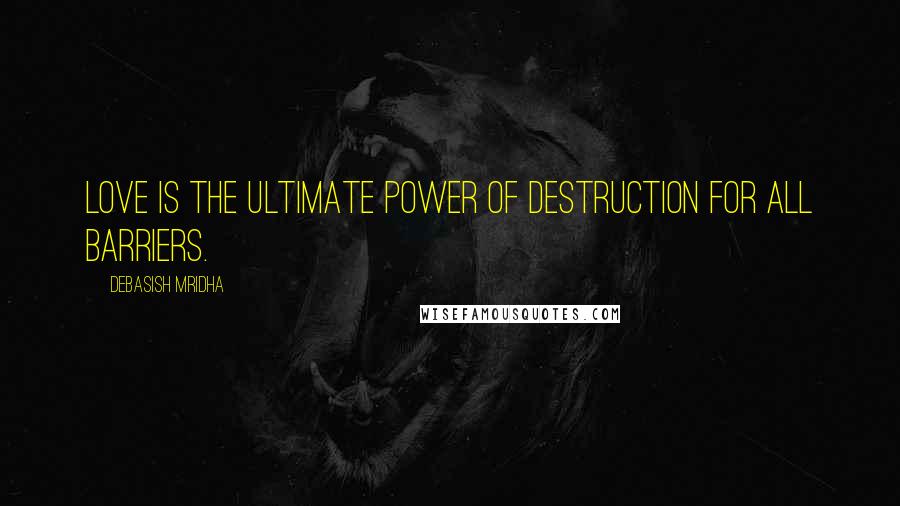 Debasish Mridha Quotes: Love is the ultimate power of destruction for all barriers.