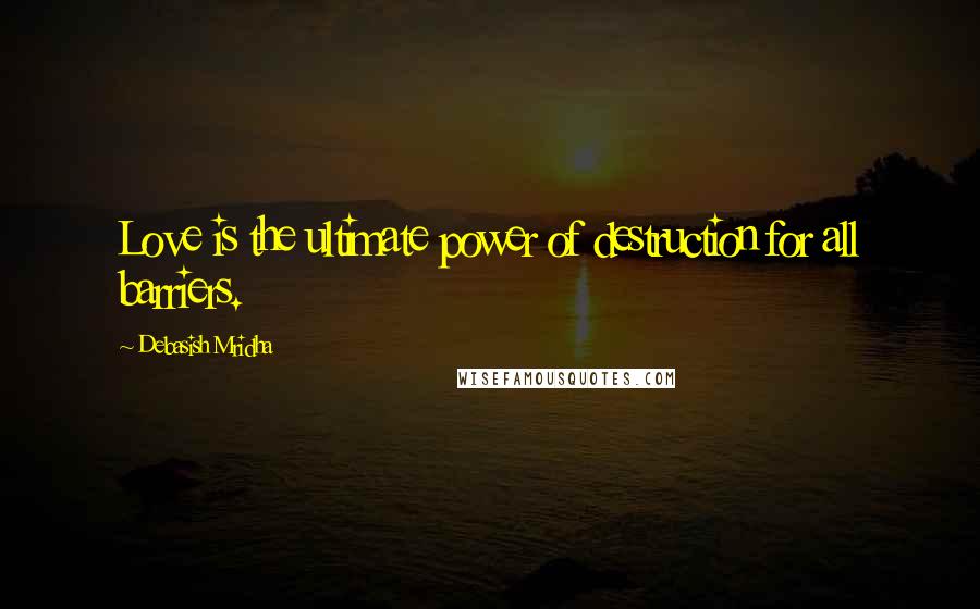 Debasish Mridha Quotes: Love is the ultimate power of destruction for all barriers.