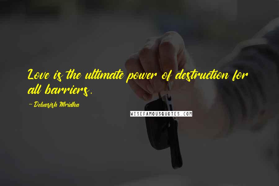 Debasish Mridha Quotes: Love is the ultimate power of destruction for all barriers.