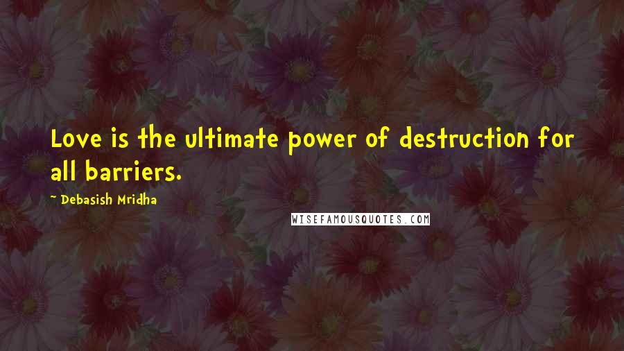 Debasish Mridha Quotes: Love is the ultimate power of destruction for all barriers.