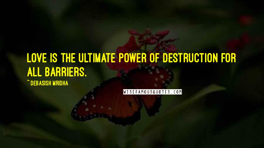 Debasish Mridha Quotes: Love is the ultimate power of destruction for all barriers.