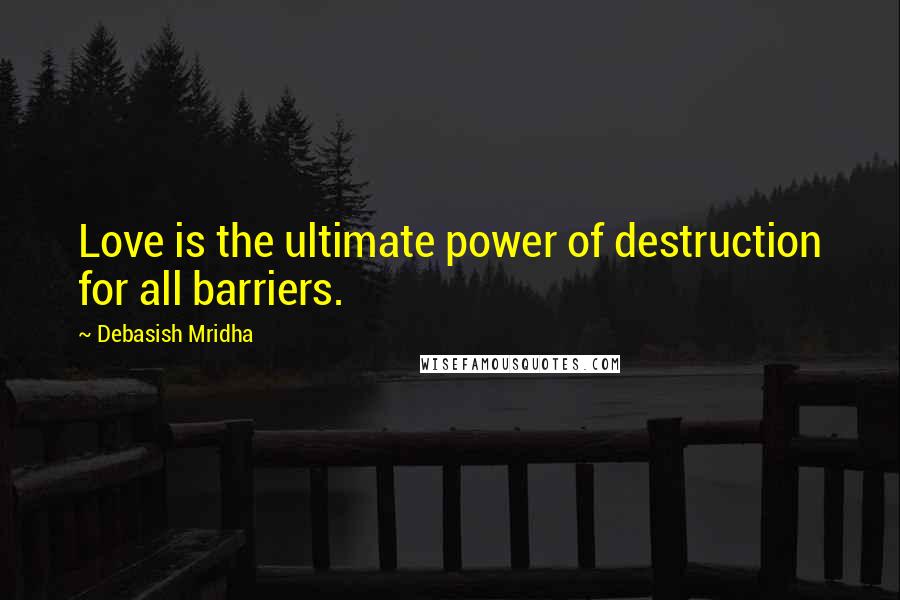 Debasish Mridha Quotes: Love is the ultimate power of destruction for all barriers.