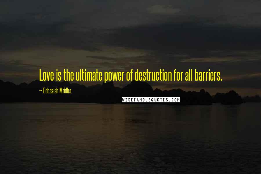 Debasish Mridha Quotes: Love is the ultimate power of destruction for all barriers.