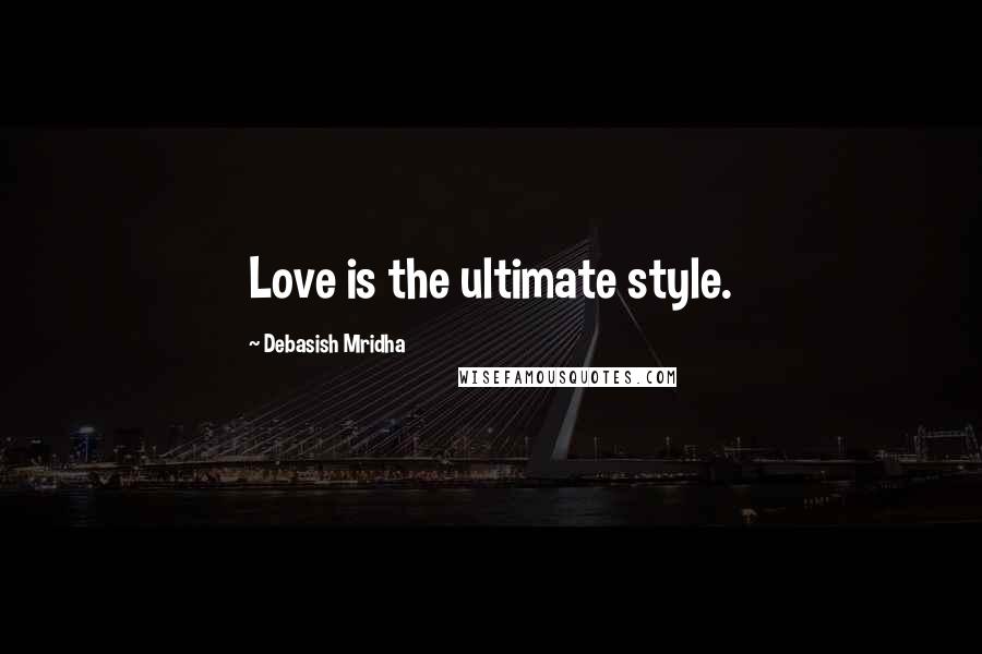 Debasish Mridha Quotes: Love is the ultimate style.